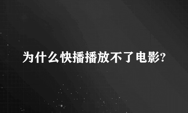 为什么快播播放不了电影?