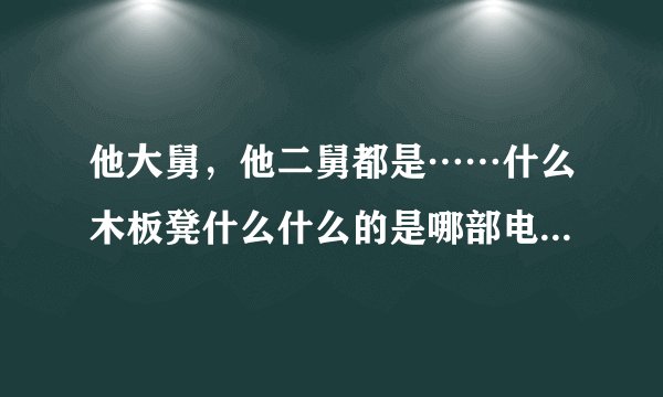 他大舅，他二舅都是……什么木板凳什么什么的是哪部电影的台词
