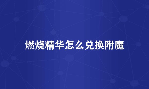 燃烧精华怎么兑换附魔