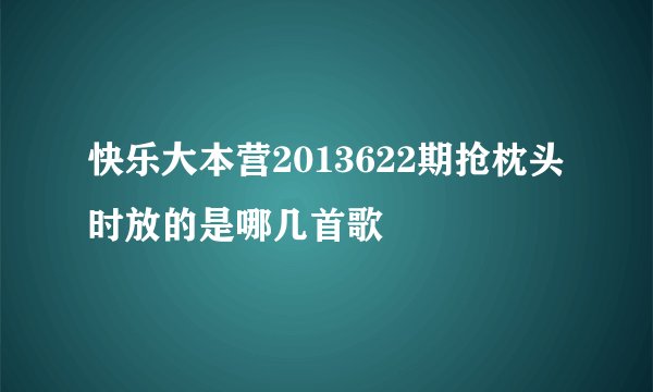 快乐大本营2013622期抢枕头时放的是哪几首歌