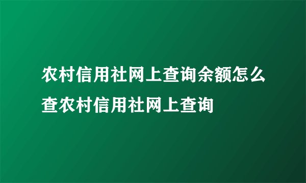 农村信用社网上查询余额怎么查农村信用社网上查询
