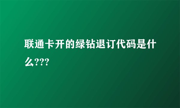 联通卡开的绿钻退订代码是什么???