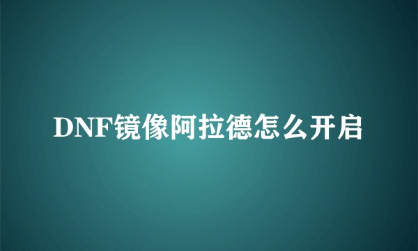 DNF镜像阿拉德怎么开启