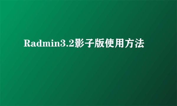 Radmin3.2影子版使用方法