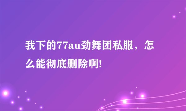 我下的77au劲舞团私服，怎么能彻底删除啊!