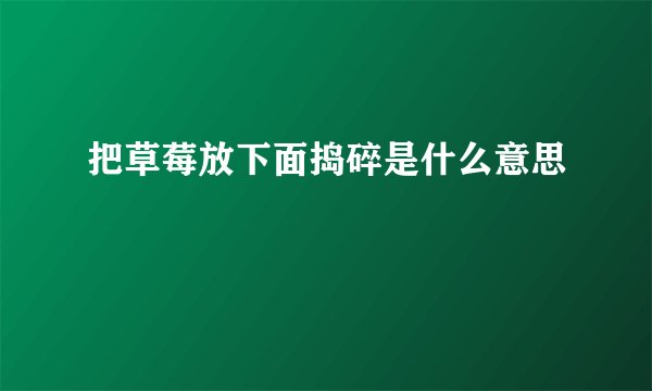把草莓放下面捣碎是什么意思