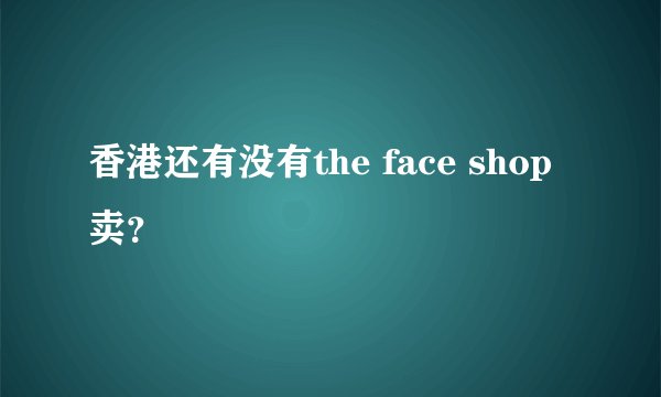 香港还有没有the face shop 卖？