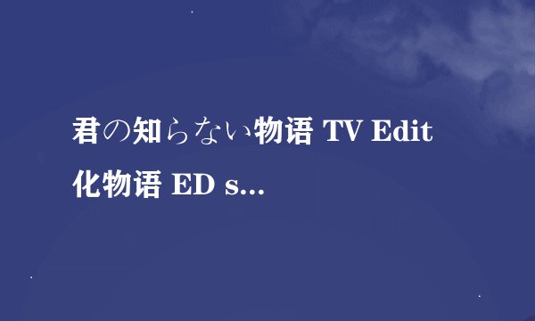 君の知らない物语 TV Edit 化物语 ED supercell歌词中文意思