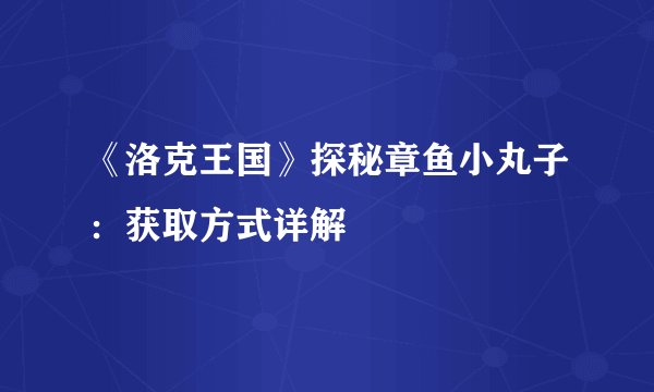 《洛克王国》探秘章鱼小丸子：获取方式详解