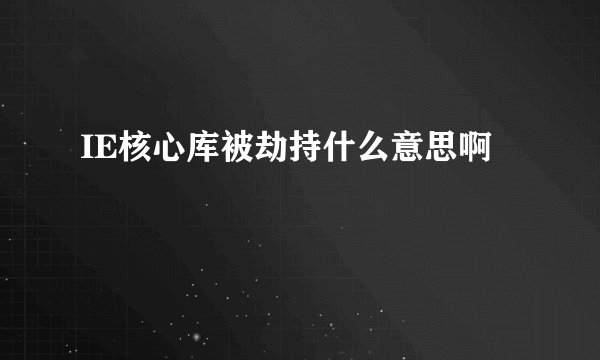 IE核心库被劫持什么意思啊
