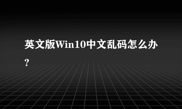 英文版Win10中文乱码怎么办?
