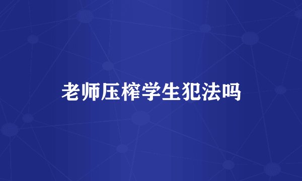 老师压榨学生犯法吗