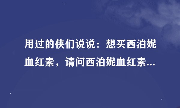 用过的侠们说说：想买西泊妮血红素，请问西泊妮血红素补血效果怎么样？