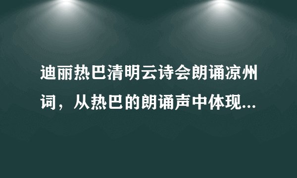 迪丽热巴清明云诗会朗诵凉州词，从热巴的朗诵声中体现了怎样的慷慨？