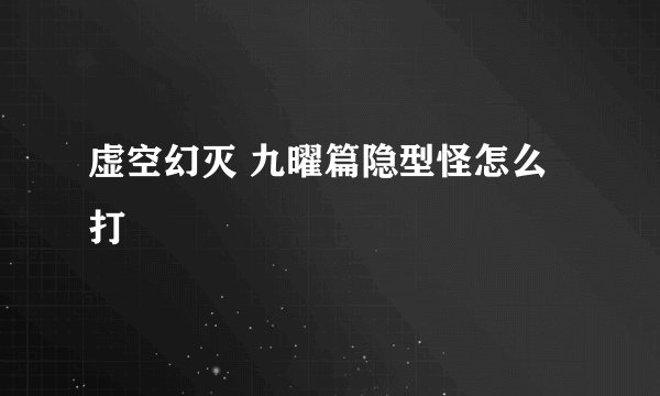 虚空幻灭 九曜篇隐型怪怎么打