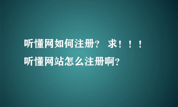 听懂网如何注册？ 求！！！听懂网站怎么注册啊？