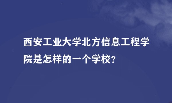 西安工业大学北方信息工程学院是怎样的一个学校？