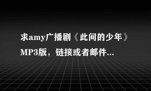 求amy广播剧《此间的少年》MP3版，链接或者邮件都可以。
