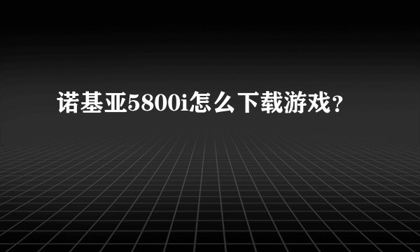诺基亚5800i怎么下载游戏？