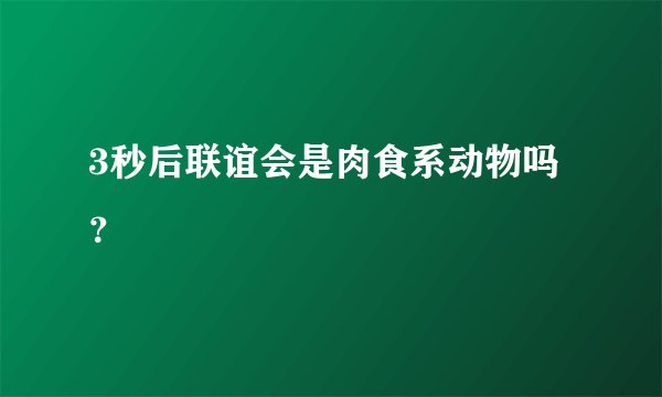 3秒后联谊会是肉食系动物吗？