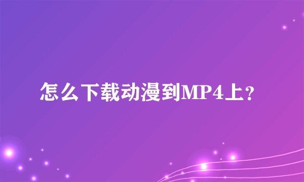 怎么下载动漫到MP4上？