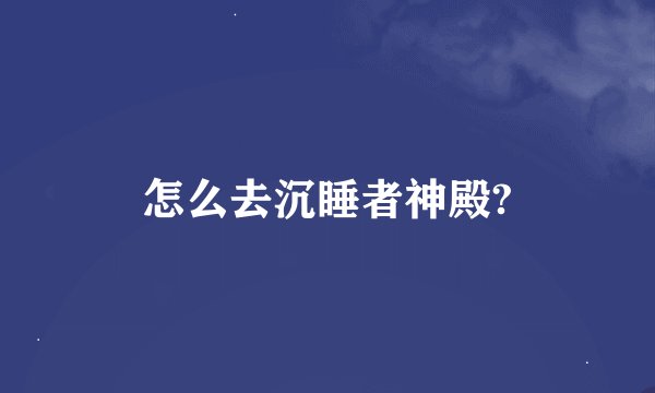 怎么去沉睡者神殿?