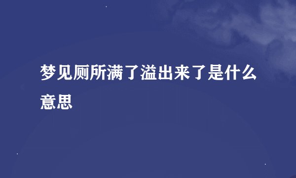 梦见厕所满了溢出来了是什么意思