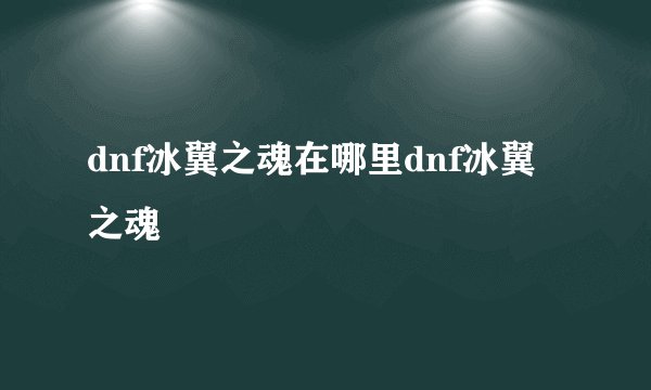 dnf冰翼之魂在哪里dnf冰翼之魂
