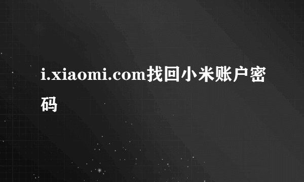 i.xiaomi.com找回小米账户密码
