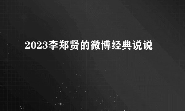2023李郑贤的微博经典说说