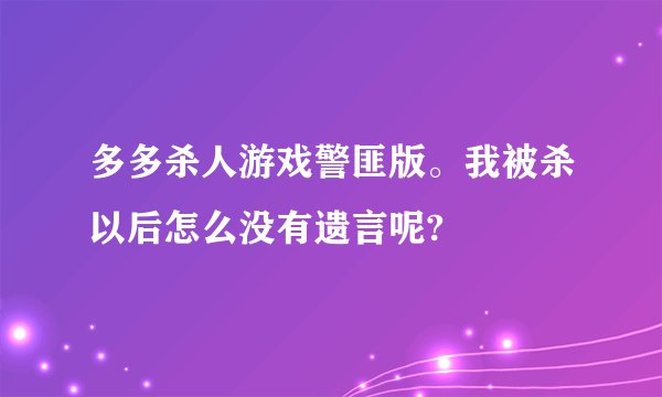 多多杀人游戏警匪版。我被杀以后怎么没有遗言呢?