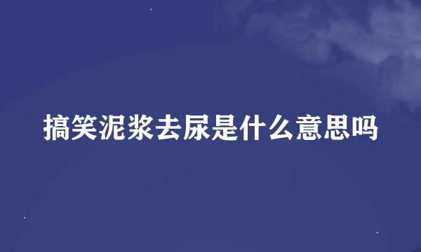 搞笑泥浆去尿是什么意思吗
