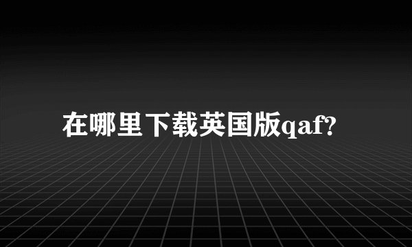 在哪里下载英国版qaf？