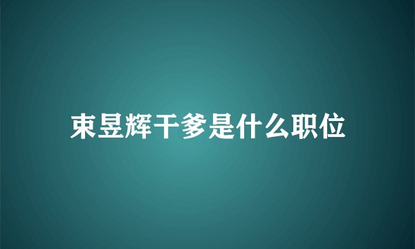束昱辉干爹是什么职位