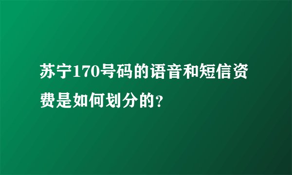 苏宁170号码的语音和短信资费是如何划分的？