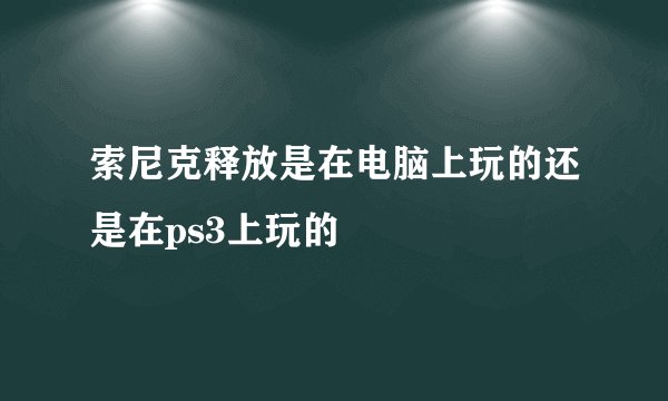 索尼克释放是在电脑上玩的还是在ps3上玩的