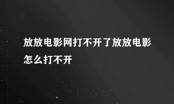 放放电影网打不开了放放电影怎么打不开