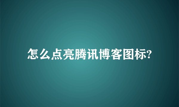 怎么点亮腾讯博客图标?