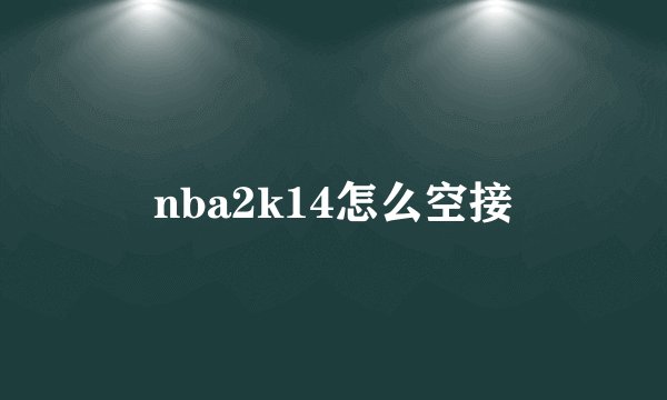 nba2k14怎么空接