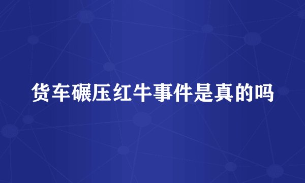 货车碾压红牛事件是真的吗