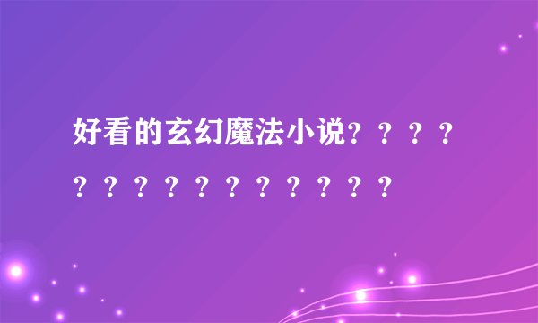 好看的玄幻魔法小说？？？？？？？？？？？？？？？