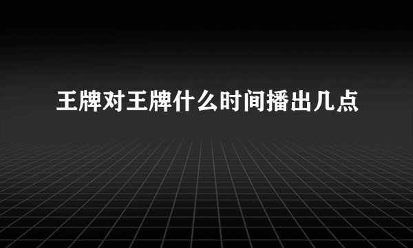 王牌对王牌什么时间播出几点