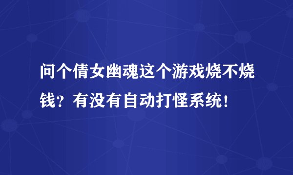 问个倩女幽魂这个游戏烧不烧钱？有没有自动打怪系统！