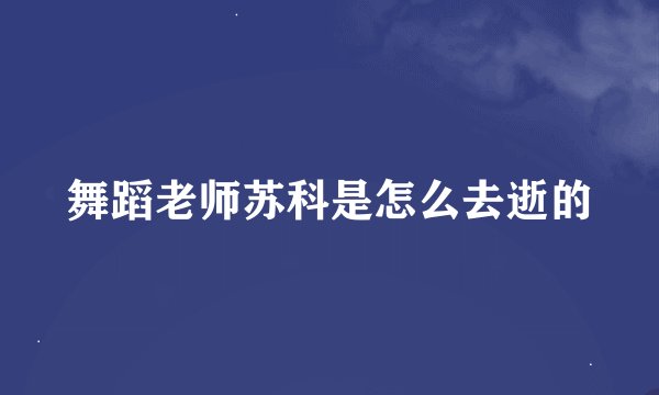舞蹈老师苏科是怎么去逝的