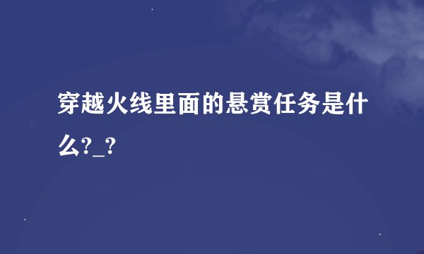 穿越火线里面的悬赏任务是什么?_?