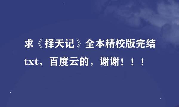 求《择天记》全本精校版完结txt，百度云的，谢谢！！！