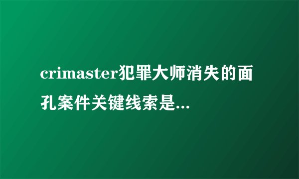 crimaster犯罪大师消失的面孔案件关键线索是什么-消失的面孔案件凶手是谁