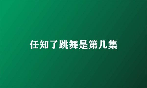 任知了跳舞是第几集