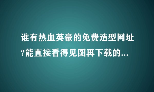 谁有热血英豪的免费造型网址?能直接看得见图再下载的,我自己有但要下载导入才能看得到,很麻烦,..