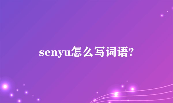 senyu怎么写词语?